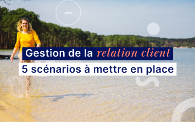 Gestion de la relation client & tourisme : 5 scénarios à mettre en place