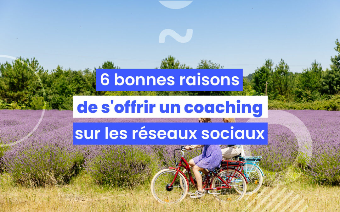 6 (très) bonnes raisons de s’offrir un coaching sur les réseaux sociaux